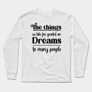 The things we take for granted are dreams to many people, Dream bigger Long Sleeve T-Shirt